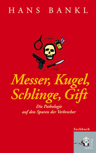Messer, Kugel, Schlinge, Gift - Die Pathologie auf den Spuren der Verbrecher